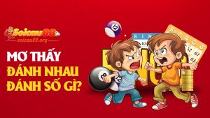 Mơ thấy đánh nhau đánh số gì để không đau tay mà vẫn đấm trúng lộc?