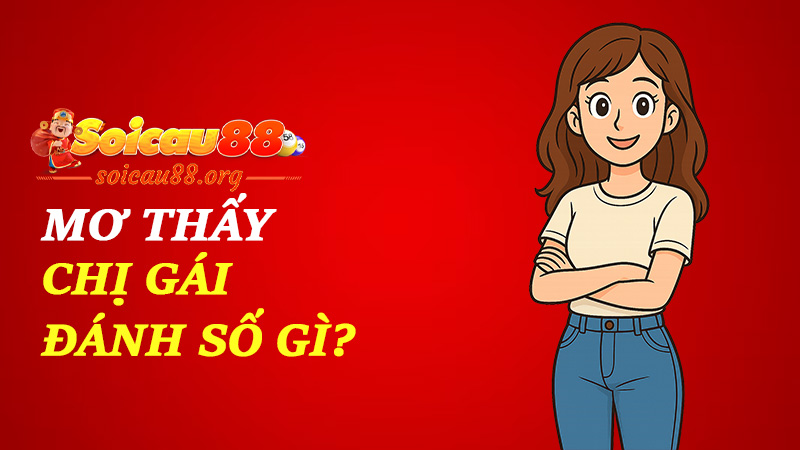 Mơ thấy chị gái đánh số gì để vận may không chỉ là chuyện “chị chị em em”?