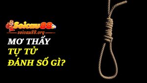 Mơ thấy tự tử đánh số gì để thoát u ám, đón tài lộc?